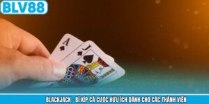 Blackjack - Bí Kíp Cá Cược Hữu Ích Dành Cho Các Thành Viên