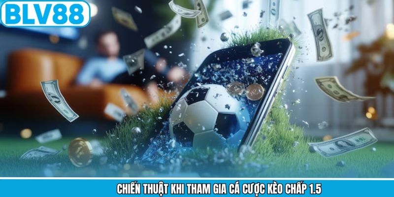 Chiến thuật khi tham gia cá cược kèo chấp 1.5